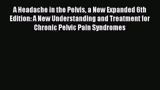 Download A Headache in the Pelvis a New Expanded 6th Edition: A New Understanding and Treatment