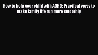 Read How to help your child with ADHD: Practical ways to make family life run more smoothly