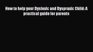 Read How to help your Dyslexic and Dyspraxic Child: A practical guide for parents PDF Free