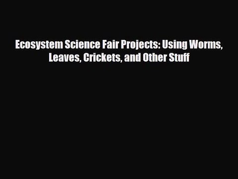 Read ‪Ecosystem Science Fair Projects: Using Worms Leaves Crickets and Other Stuff PDF Online