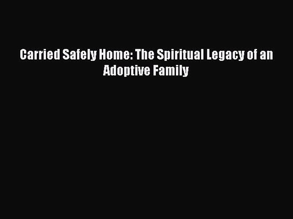 Read Carried Safely Home: The Spiritual Legacy of an Adoptive Family Ebook Free