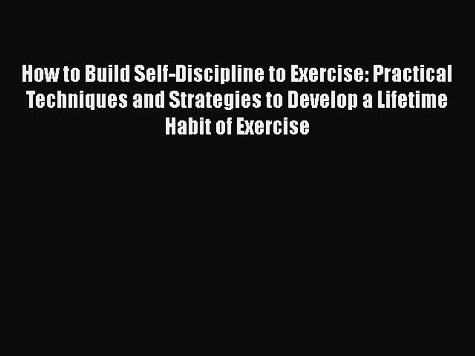 PDF How to Build Self-Discipline to Exercise: Practical Techniques and Strategies to Develop