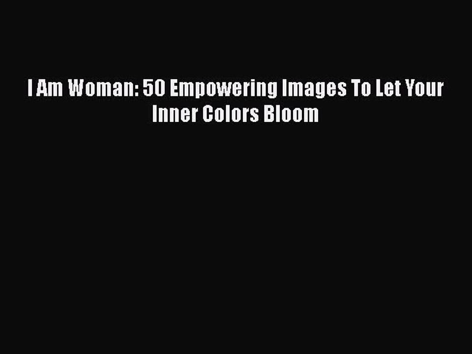 Download I Am Woman: 50 Empowering Images To Let Your Inner Colors Bloom Free Books