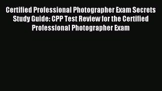 Read Certified Professional Photographer Exam Secrets Study Guide: CPP Test Review for the