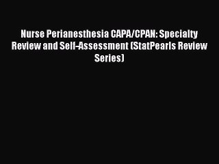 Download Nurse Perianesthesia CAPA/CPAN: Specialty Review and Self-Assessment (StatPearls Review