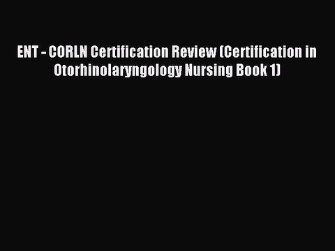Read ENT - CORLN Certification Review (Certification in Otorhinolaryngology Nursing Book 1)