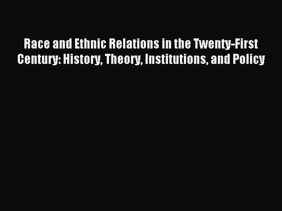 Read Race and Ethnic Relations in the Twenty-First Century: History Theory Institutions and