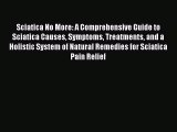 Read Sciatica No More: A Comprehensive Guide to Sciatica Causes Symptoms Treatments and a Holistic