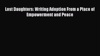 Read Lost Daughters: Writing Adoption From a Place of Empowerment and Peace Ebook Free