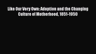 Read Like Our Very Own: Adoption and the Changing Culture of Motherhood 1851-1950 Ebook Free