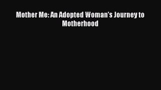 Read Mother Me: An Adopted Woman's Journey to Motherhood Ebook Free