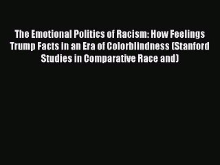 Read The Emotional Politics of Racism: How Feelings Trump Facts in an Era of Colorblindness