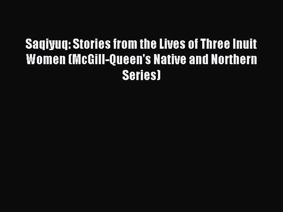 Read Saqiyuq: Stories from the Lives of Three Inuit Women (McGill-Queen's Native and Northern
