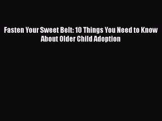 Read Fasten Your Sweet Belt: 10 Things You Need to Know About Older Child Adoption Ebook Free
