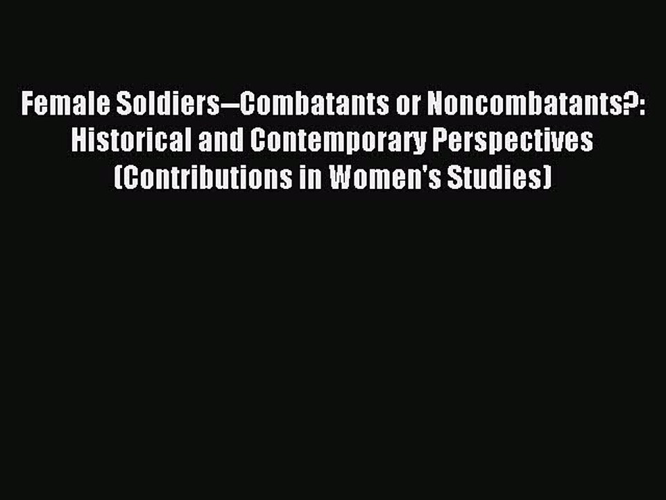 Read Female Soldiers--Combatants or Noncombatants?: Historical and Contemporary Perspectives