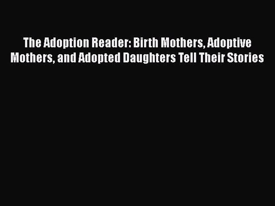 Read The Adoption Reader: Birth Mothers Adoptive Mothers and Adopted Daughters Tell Their Stories