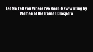 Read Let Me Tell You Where I've Been: New Writing by Women of the Iranian Diaspora Ebook Online