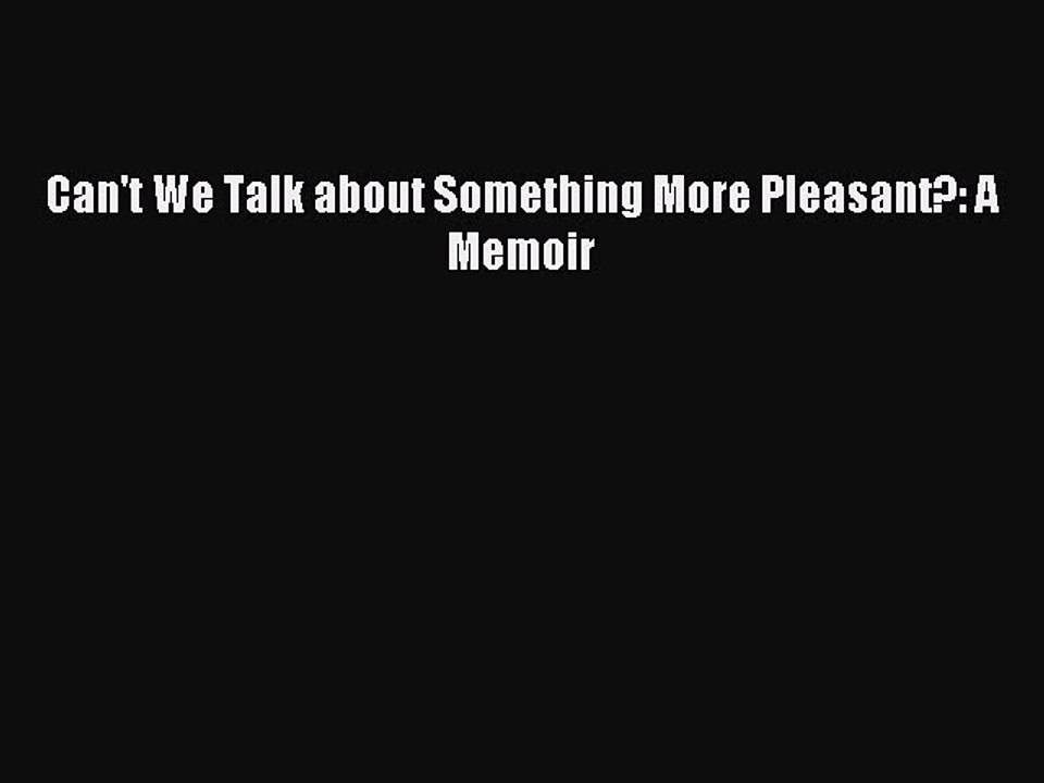 Read Can't We Talk about Something More Pleasant?: A Memoir Ebook Free