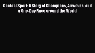 Download Contact Sport: A Story of Champions Airwaves and a One-Day Race around the World