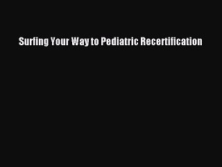 Read Surfing Your Way to Pediatric Recertification Ebook Free