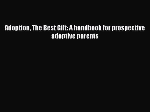 Read Adoption The Best Gift: A handbook for prospective adoptive parents Ebook Free