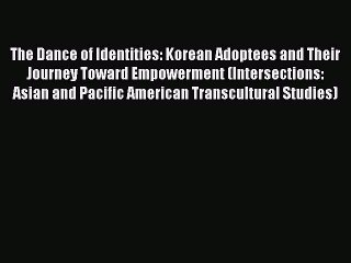 Read The Dance of Identities: Korean Adoptees and Their Journey Toward Empowerment (Intersections: