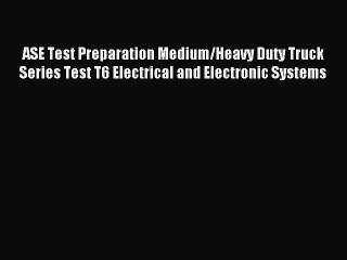 Read ASE Test Preparation Medium/Heavy Duty Truck Series Test T6 Electrical and Electronic