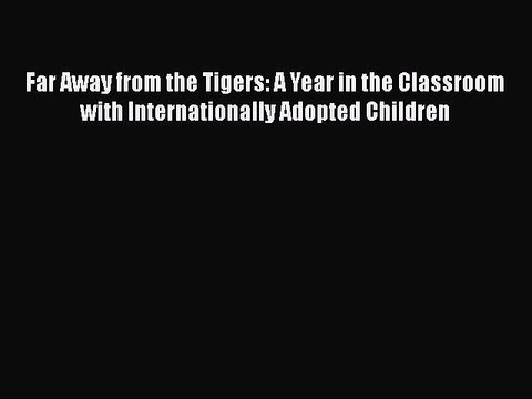 Read Far Away from the Tigers: A Year in the Classroom with Internationally Adopted Children