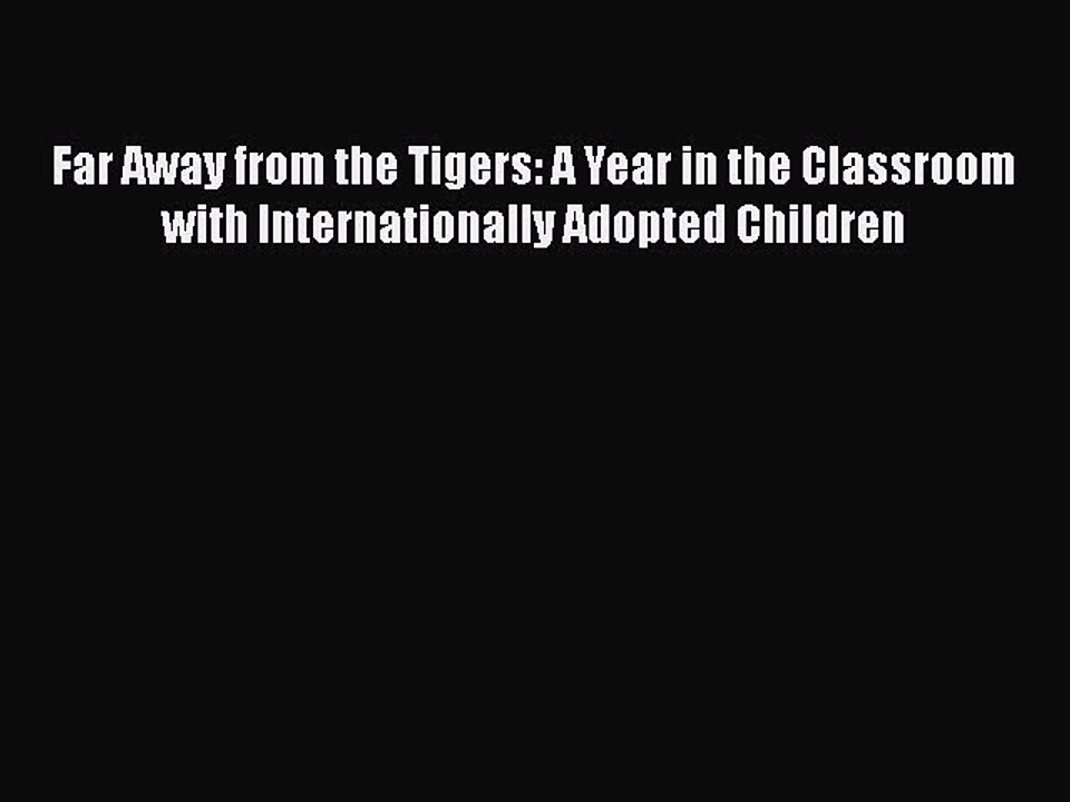 Read Far Away from the Tigers: A Year in the Classroom with Internationally Adopted Children