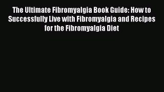 Read The Ultimate Fibromyalgia Book Guide: How to Successfully Live with Fibromyalgia and Recipes