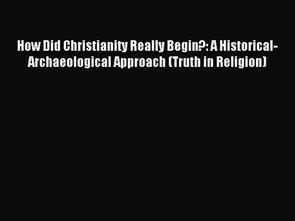 Read How Did Christianity Really Begin?: A Historical-Archaeological Approach (Truth in Religion)