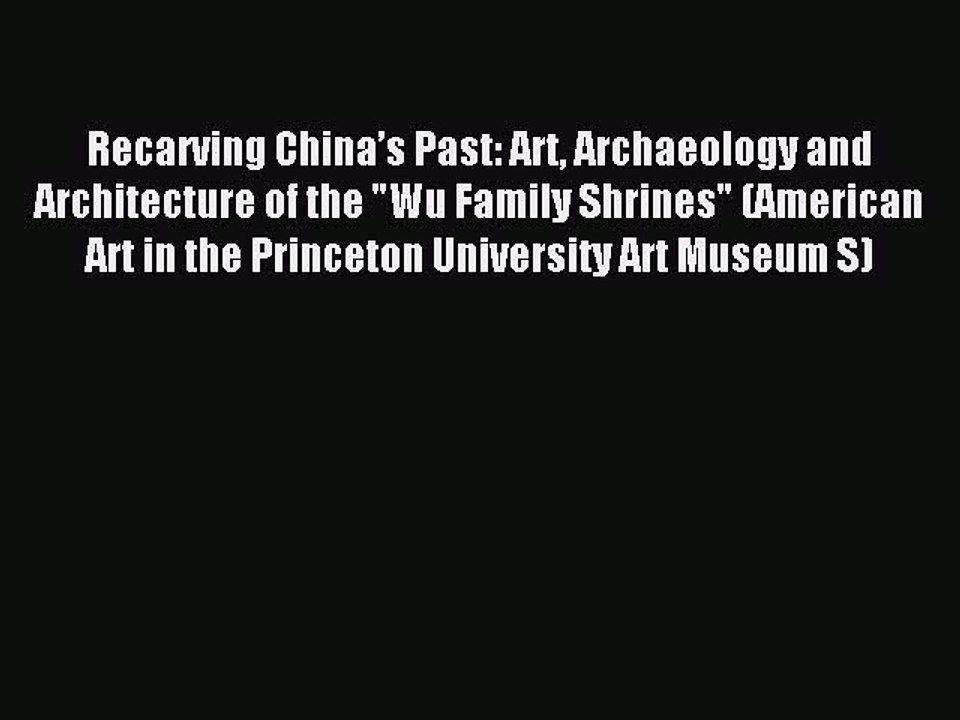Read Recarving China’s Past: Art Archaeology and Architecture of the Wu Family Shrines (American