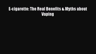 Read E-cigarette: The Real Benefits & Myths about Vaping Ebook Online