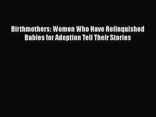 Read Birthmothers: Women Who Have Relinquished Babies for Adoption Tell Their Stories Ebook