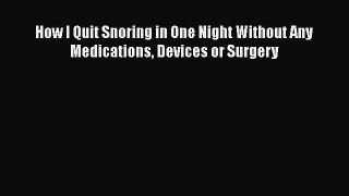 Read How I Quit Snoring in One Night Without Any Medications Devices or Surgery PDF Online
