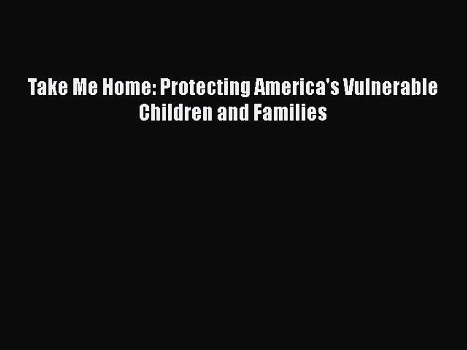 Download Take Me Home: Protecting America's Vulnerable Children and Families Ebook Online