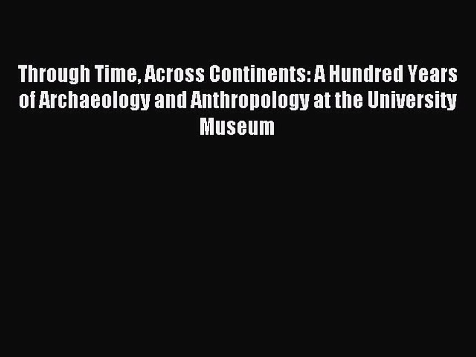 Read Through Time Across Continents: A Hundred Years of Archaeology and Anthropology at the