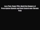 Read Less Pain Fewer Pills: Avoid the Dangers of Prescription Opioids and Gain Control over