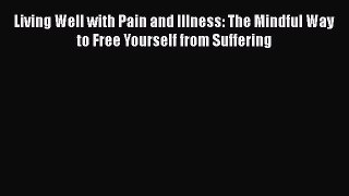 Read Living Well with Pain and Illness: The Mindful Way to Free Yourself from Suffering Ebook