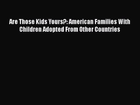 Read Are Those Kids Yours?: American Families With Children Adopted From Other Countries Ebook