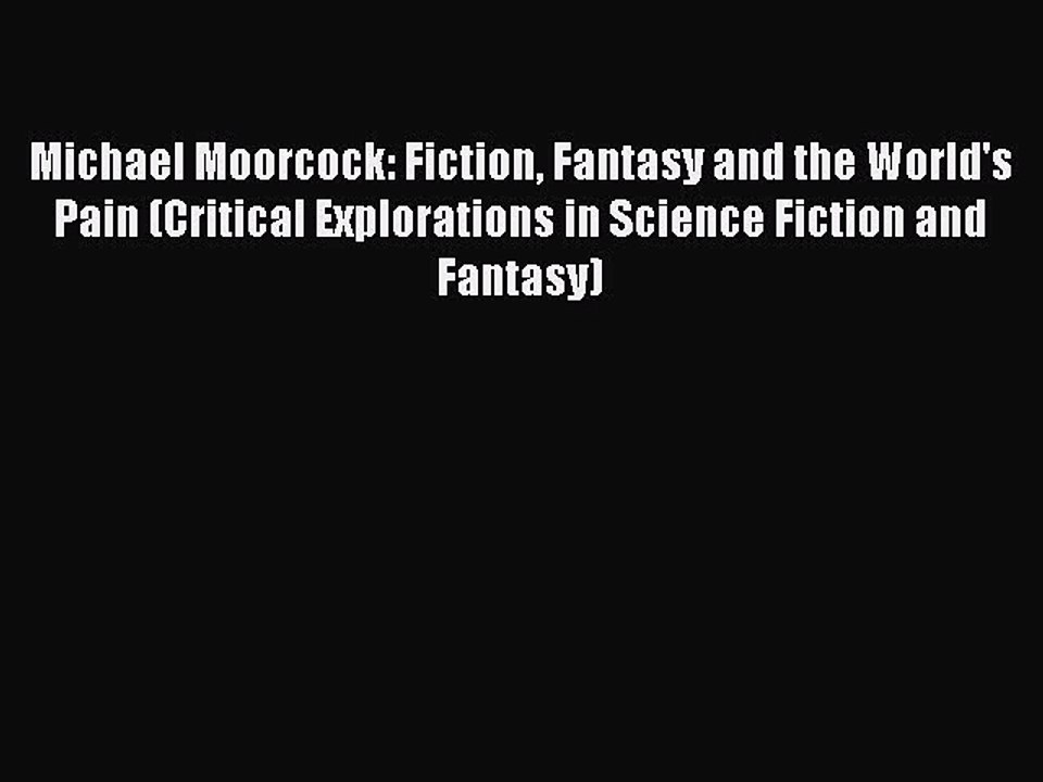 Download Michael Moorcock: Fiction Fantasy and the World's Pain (Critical Explorations in Science