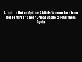 Read Adoption Not an Option: A Métis Woman Torn from her Family and her 40 year Battle to Find