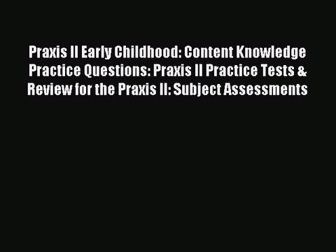 Read Praxis II Early Childhood: Content Knowledge Practice Questions: Praxis II Practice Tests