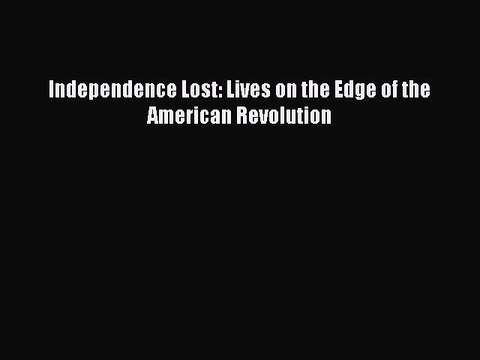Download Independence Lost: Lives on the Edge of the American Revolution EBook