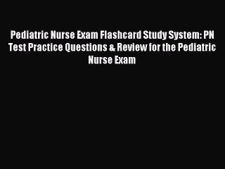 Read Pediatric Nurse Exam Flashcard Study System: PN Test Practice Questions & Review for the