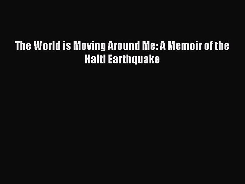 Download The World is Moving Around Me: A Memoir of the Haiti Earthquake Free Books