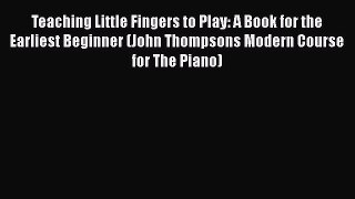 Read Teaching Little Fingers to Play: A Book for the Earliest Beginner (John Thompsons Modern