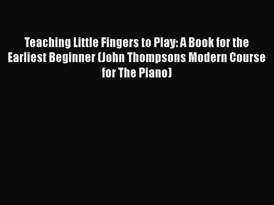Read Teaching Little Fingers to Play: A Book for the Earliest Beginner (John Thompsons Modern