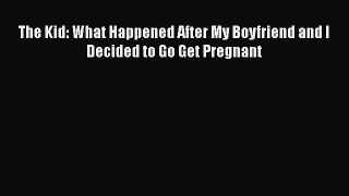 Read The Kid: What Happened After My Boyfriend and I Decided to Go Get Pregnant Ebook Free