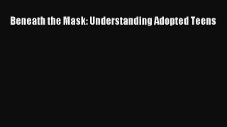 Read Beneath the Mask: Understanding Adopted Teens Ebook Online